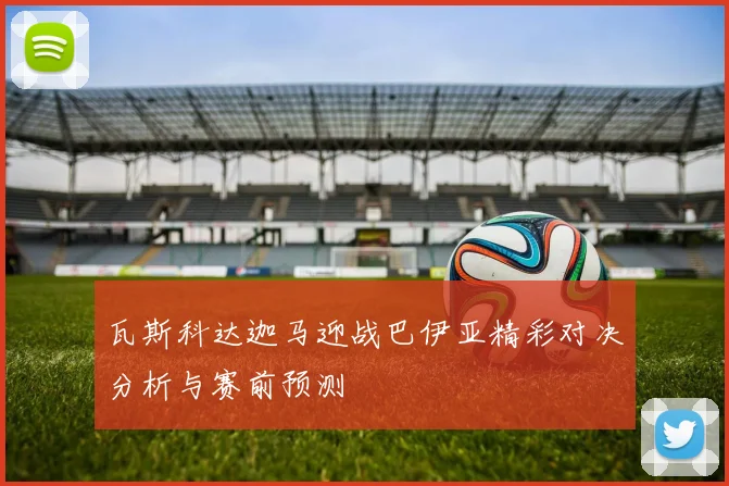 瓦斯科达迦马迎战巴伊亚精彩对决分析与赛前预测