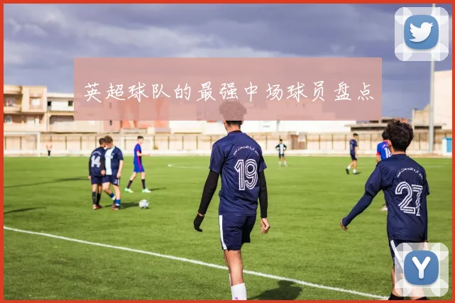英超球队的最强中场球员盘点