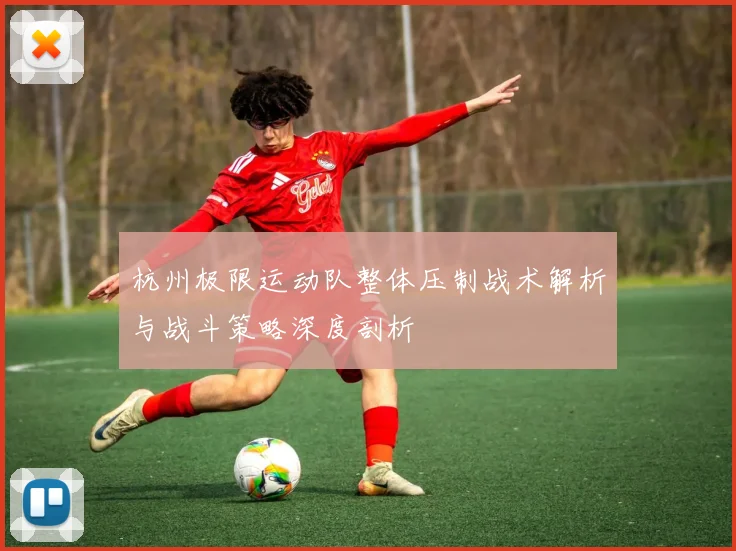 杭州极限运动队整体压制战术解析与战斗策略深度剖析