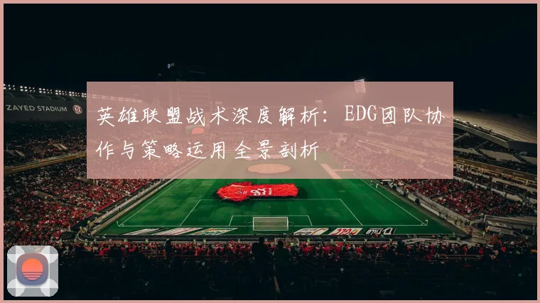 英雄联盟战术深度解析：EDG团队协作与策略运用全景剖析