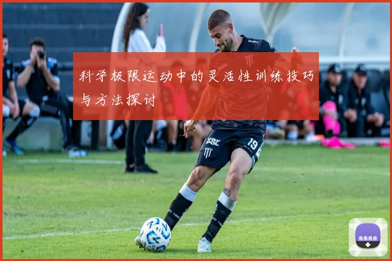 科学极限运动中的灵活性训练技巧与方法探讨